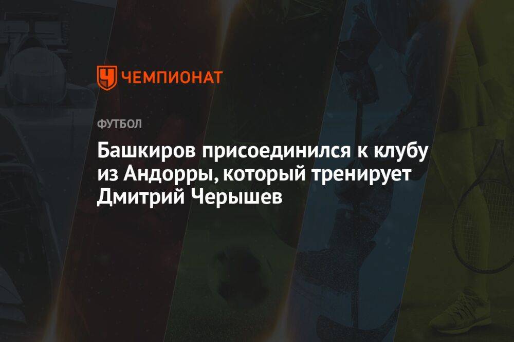 Башкиров присоединился к клубу из Андорры, который тренирует Дмитрий Черышев
