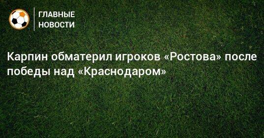 Карпин обматерил игроков «Ростова» после победы над «Краснодаром»