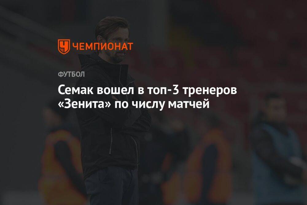 Семак вошел в топ-3 тренеров «Зенита» по числу матчей