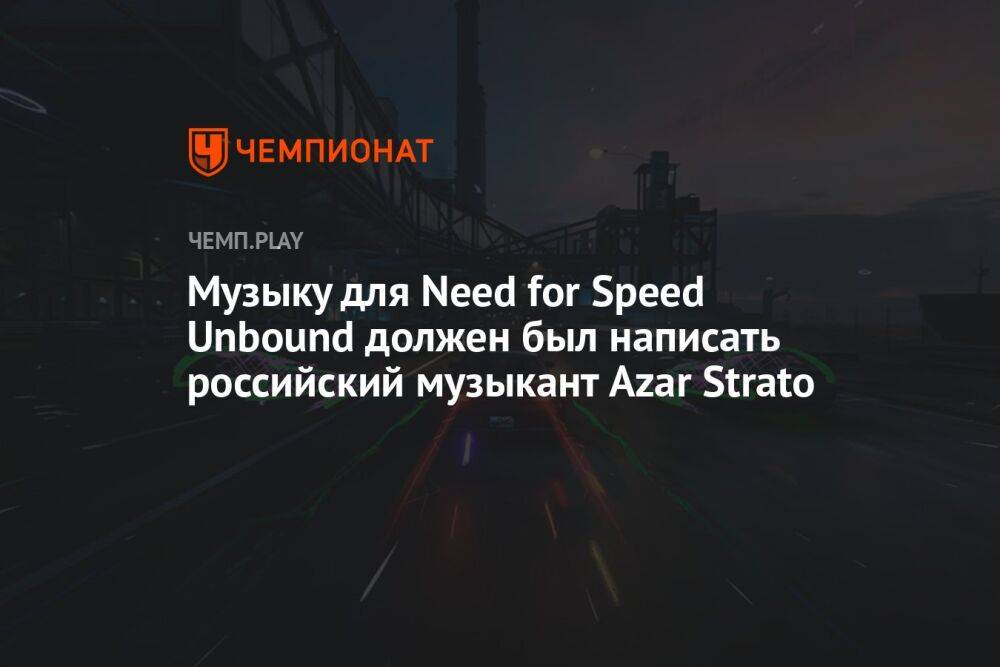 Музыку для Need for Speed Unbound должен был написать российский музыкант Azar Strato