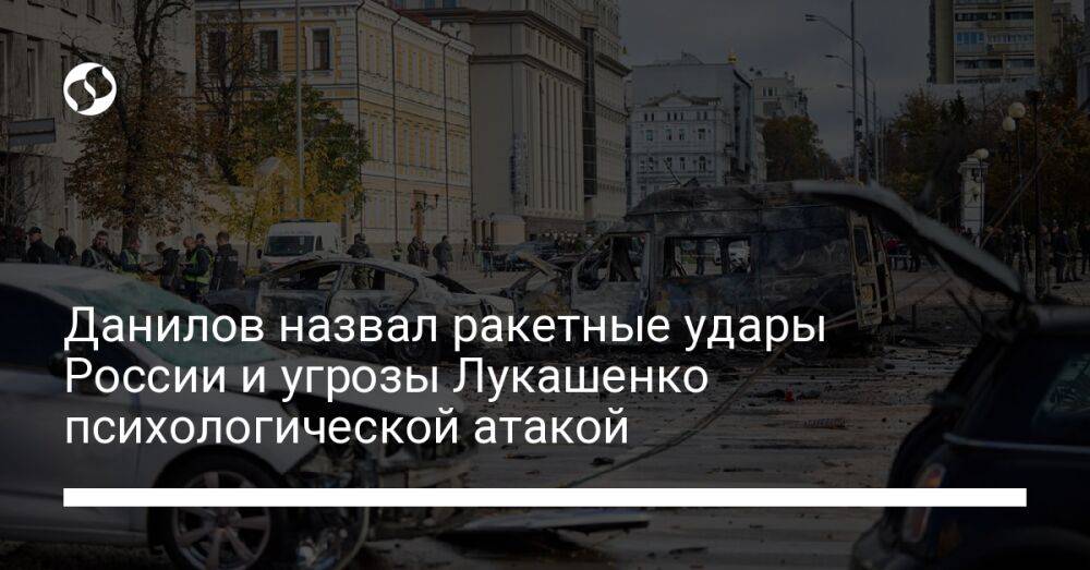 Данилов назвал ракетные удары России и угрозы Лукашенко психологической атакой