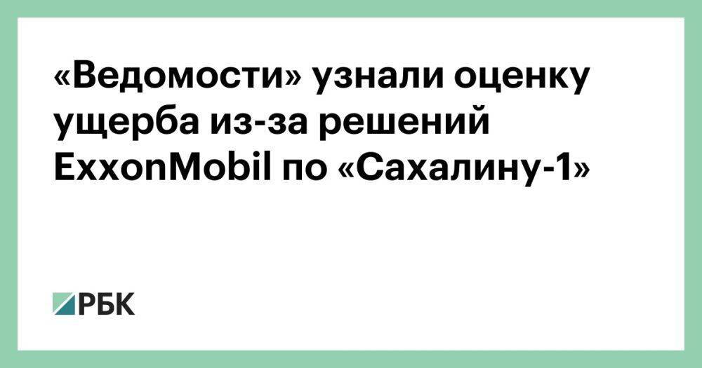 «Ведомости» узнали оценку ущерба из-за решений ExxonMobil по «Сахалину-1»