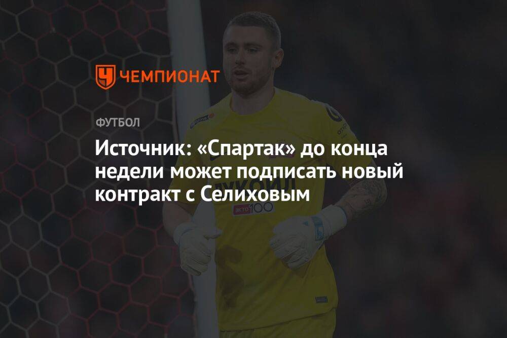 Источник: «Спартак» до конца недели может подписать новый контракт с Селиховым