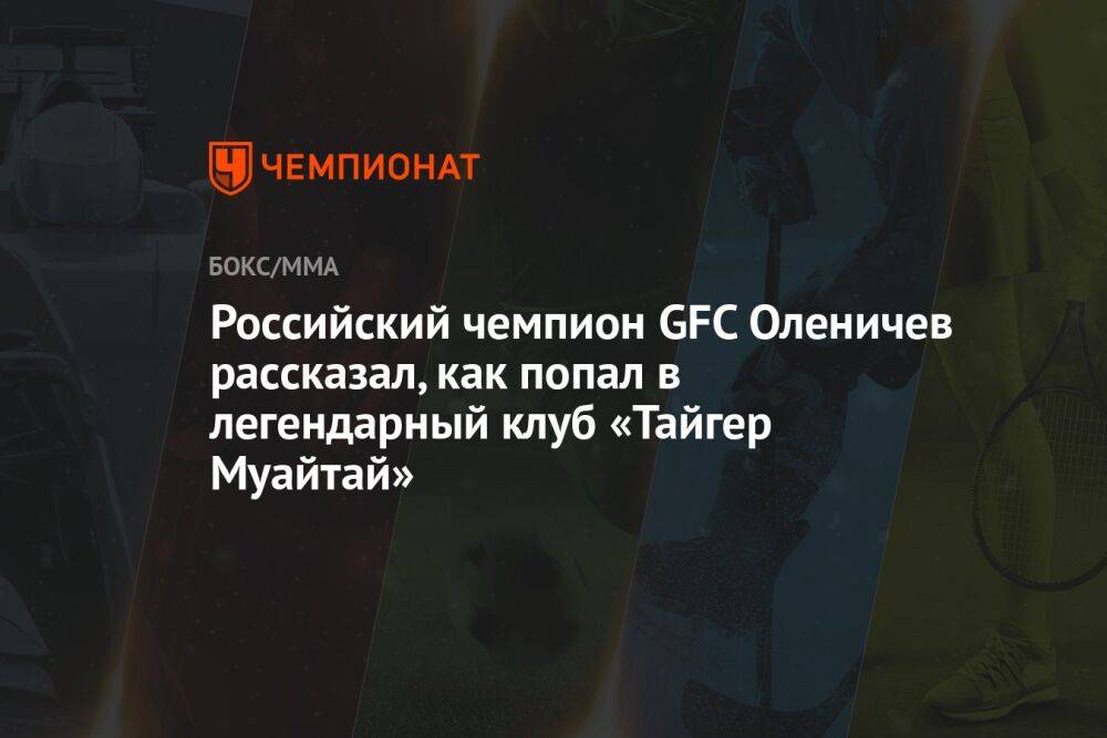 Российский чемпион GFC Оленичев рассказал, как попал в легендарный клуб «Тайгер Муайтай»