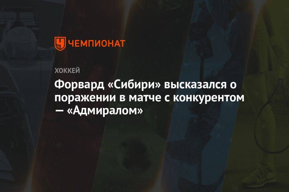 Форвард «Сибири» высказался о поражении в матче с конкурентом — «Адмиралом»