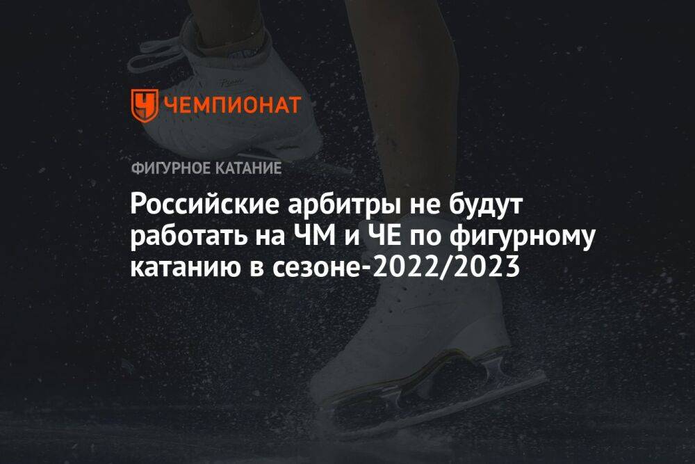 Российские арбитры не будут работать на ЧМ и ЧЕ по фигурному катанию в сезоне-2022/2023