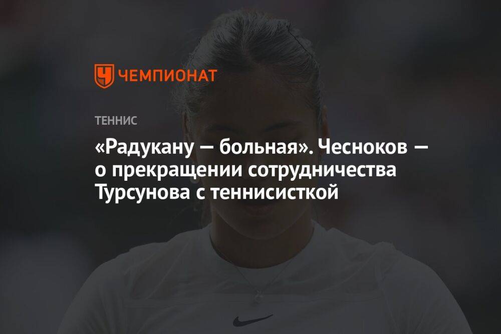 «Радукану — больная». Чесноков — о прекращении сотрудничества Турсунова с теннисисткой