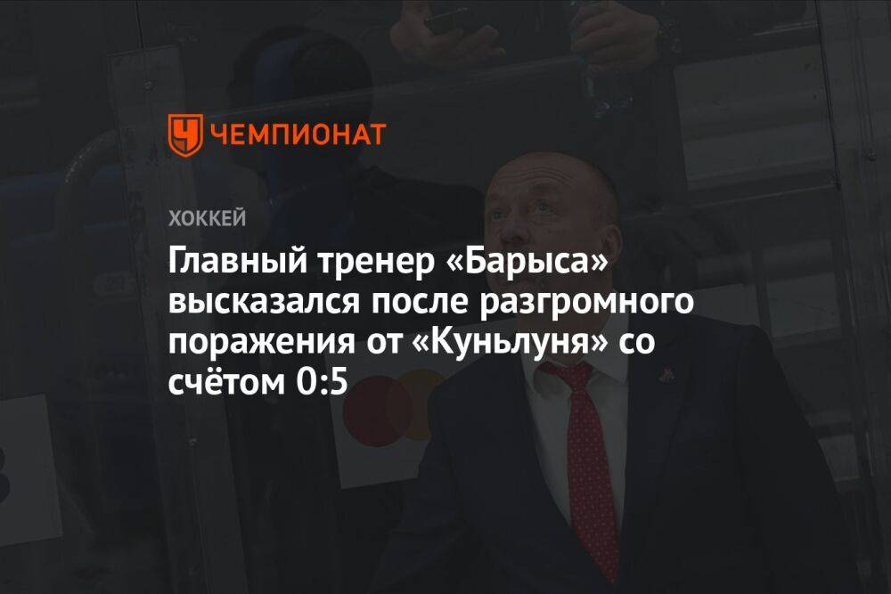 Главный тренер «Барыса» высказался после разгромного поражения от «Куньлуня» со счётом 0:5