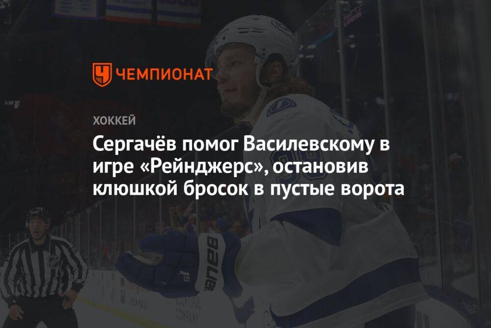 Сергачёв помог Василевскому в игре «Рейнджерс», остановив клюшкой бросок в пустые ворота