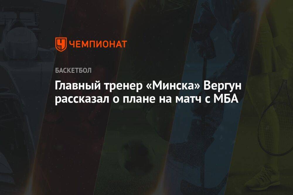Главный тренер «Минска» Вергун рассказал о плане на матч с МБА