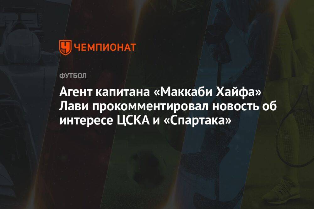 Агент капитана «Маккаби Хайфа» Лави прокомментировал новость об интересе ЦСКА и «Спартака»
