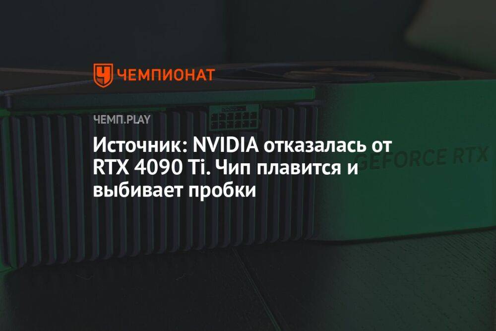Источник: NVIDIA отказалась от RTX 4090 Ti. Чип плавится и выбивает пробки