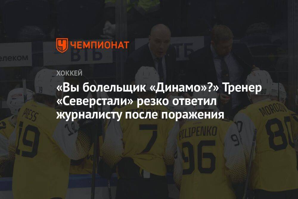 «Вы болельщик «Динамо»?» Тренер «Северстали» резко ответил журналисту после поражения