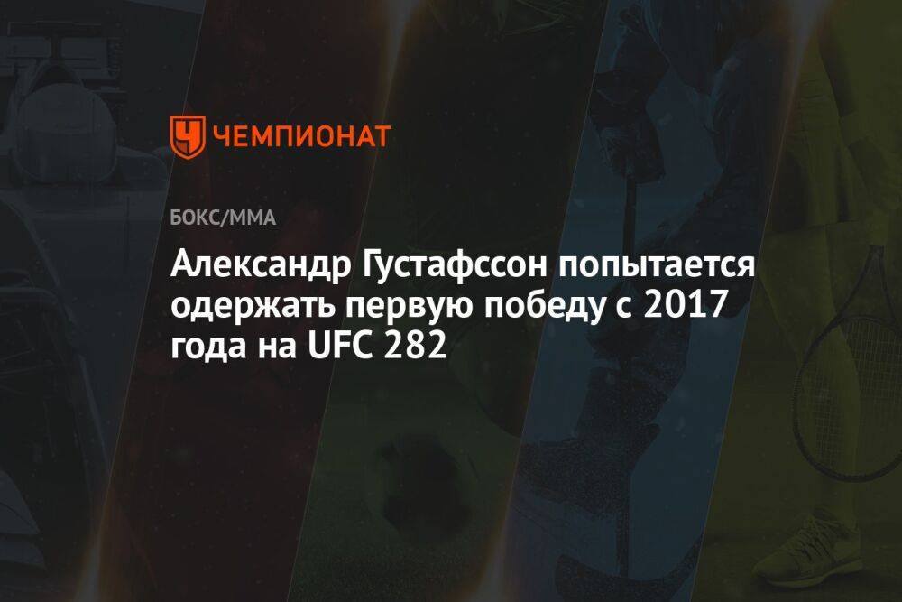 Александр Густафссон попытается одержать первую победу с 2017 года на UFC 282