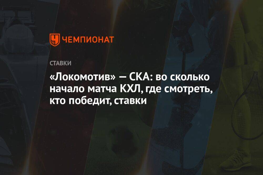 «Локомотив» — СКА: во сколько начало матча КХЛ, где смотреть, кто победит, ставки