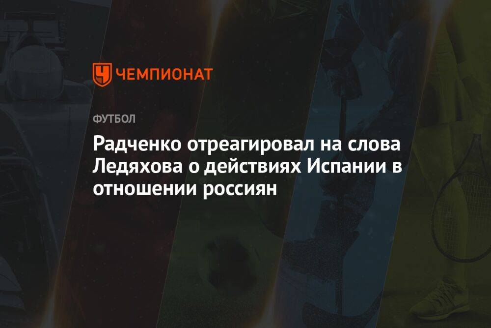 Радченко отреагировал на слова Ледяхова о действиях Испании в отношении россиян