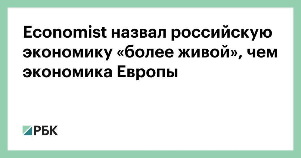 Economist назвал российскую экономику «более живой», чем экономика Европы