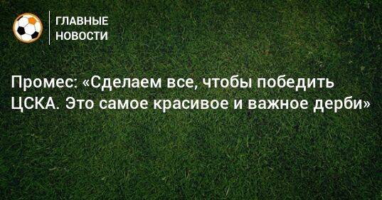 Промес: «Сделаем все, чтобы победить ЦСКА. Это самое красивое и важное дерби»