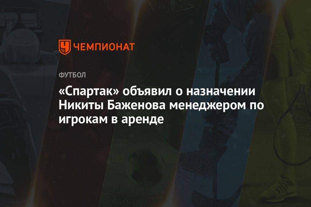 «Спартак» объявил о назначении Никиты Баженова менеджером по игрокам в аренде