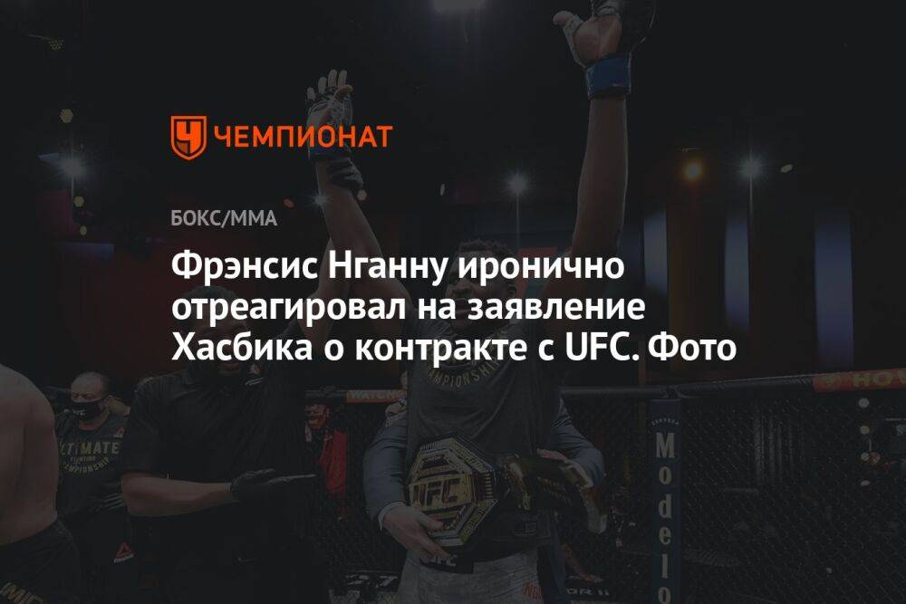 Фрэнсис Нганну иронично отреагировал на заявление Хасбика о контракте с UFC. Фото