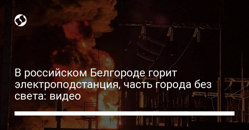 В российском Белгороде горит электроподстанция, часть города без света: видео