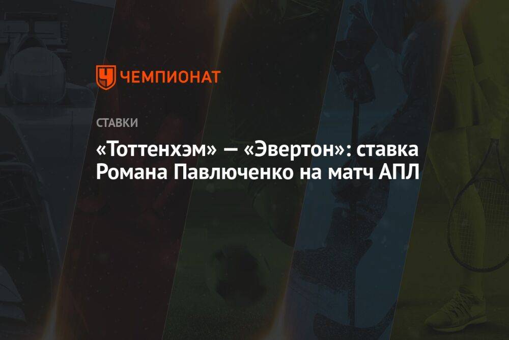 «Тоттенхэм» — «Эвертон»: ставка Романа Павлюченко на матч АПЛ