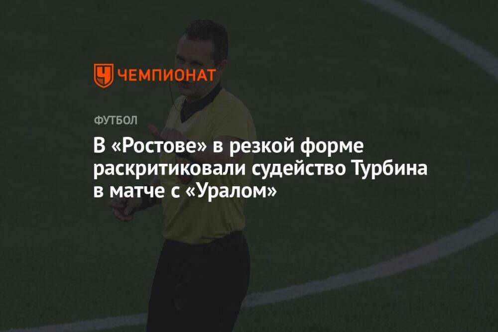 В «Ростове» в резкой форме раскритиковали судейство Турбина в матче с «Уралом»