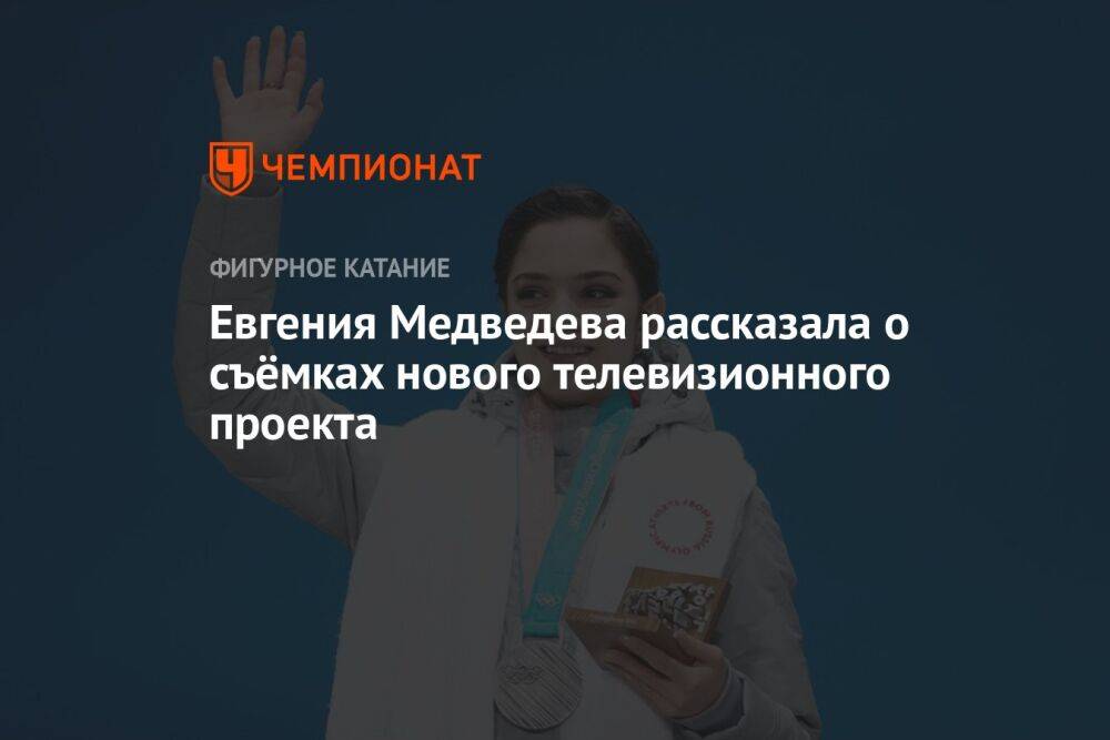 Евгения Медведева рассказала о съёмках нового телевизионного проекта