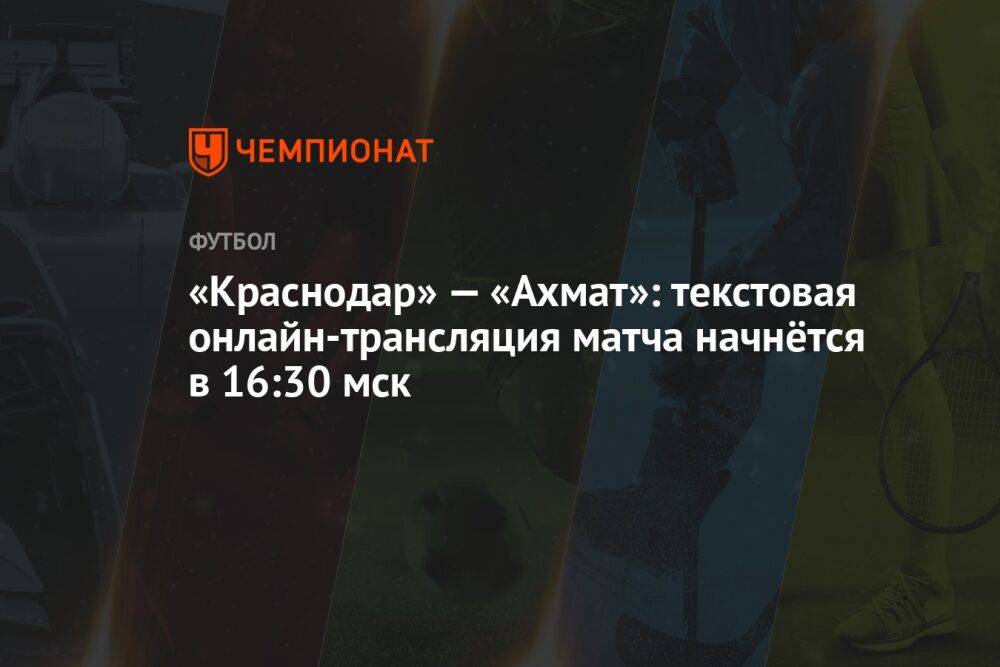 «Краснодар» — «Ахмат»: текстовая онлайн-трансляция матча начнётся в 16:30 мск