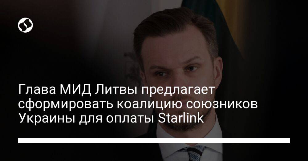 Глава МИД Литвы предлагает сформировать коалицию союзников Украины для оплаты Starlink