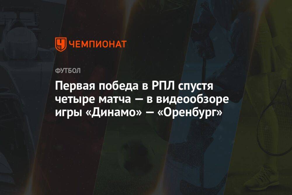 Первая победа в РПЛ спустя четыре матча — в видеообзоре игры «Динамо» — «Оренбург»