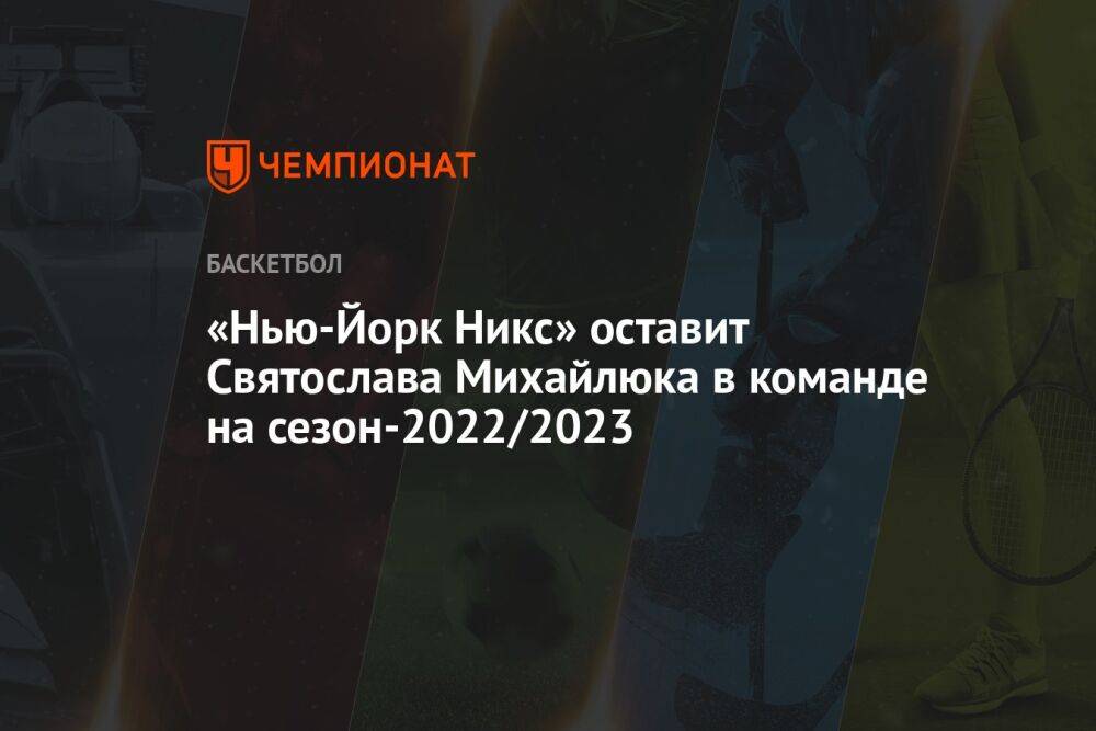 «Нью-Йорк Никс» оставит Святослава Михайлюка в команде на сезон-2022/2023