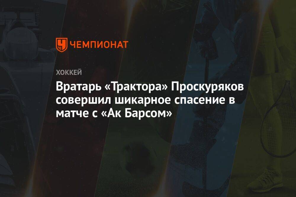 Вратарь «Трактора» Проскуряков совершил шикарное спасение в матче с «Ак Барсом»