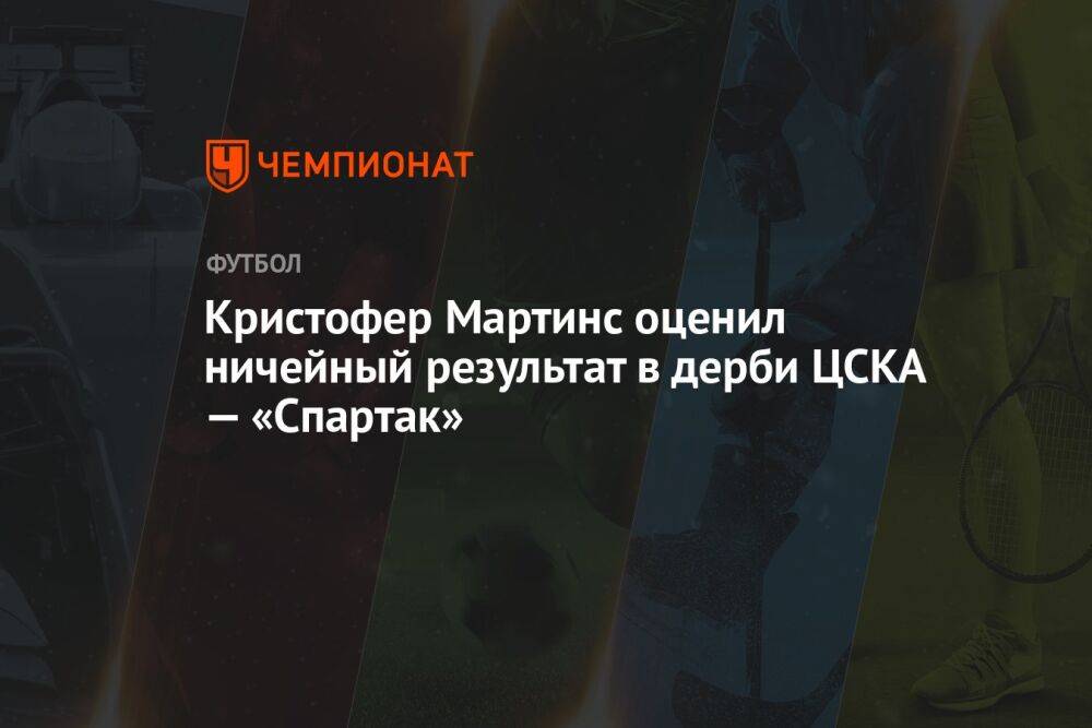 Кристофер Мартинс оценил ничейный результат в дерби ЦСКА — «Спартак»