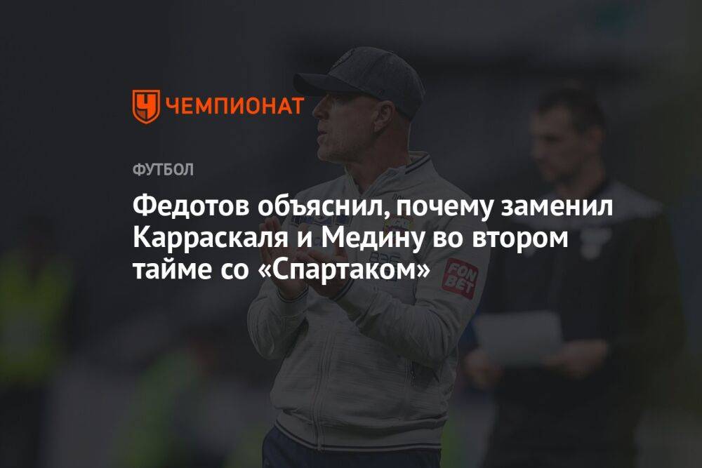 Федотов объяснил, почему заменил Карраскаля и Медину во втором тайме со «Спартаком»
