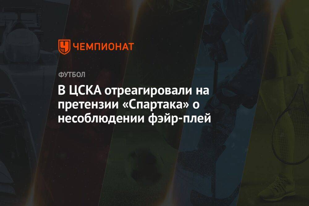 В ЦСКА отреагировали на претензии «Спартака» о несоблюдении фэйр-плей