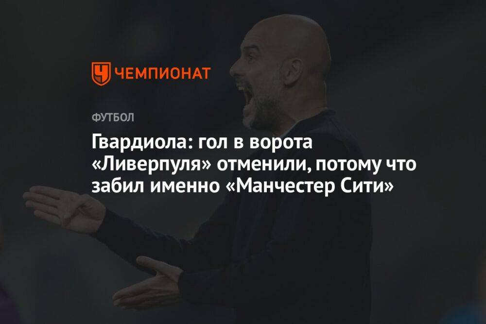 Гвардиола: гол в ворота «Ливерпуля» отменили, потому что забил именно «Манчестер Сити»