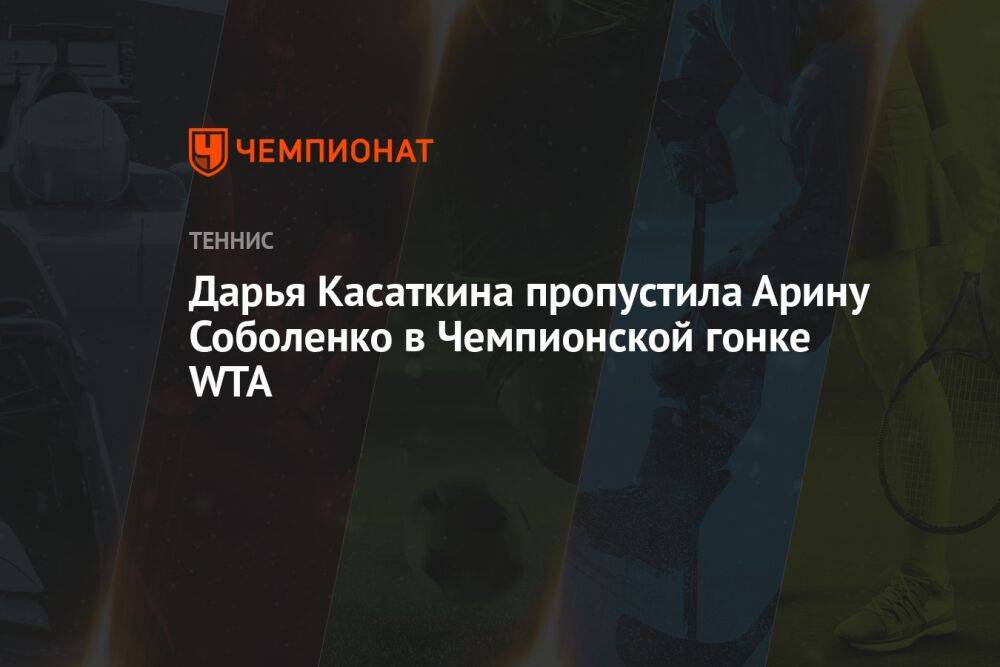 Дарья Касаткина пропустила Арину Соболенко в Чемпионской гонке WTA