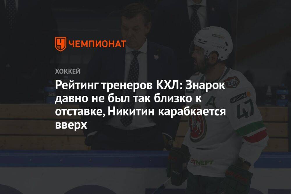 Рейтинг тренеров КХЛ: Знарок давно не был так близко к отставке, Никитин карабкается вверх