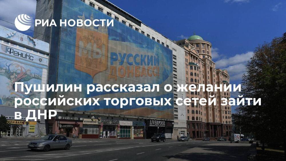 Пушилин заявил, что многие крупные российские торговые сети хотят зайти в ДНР