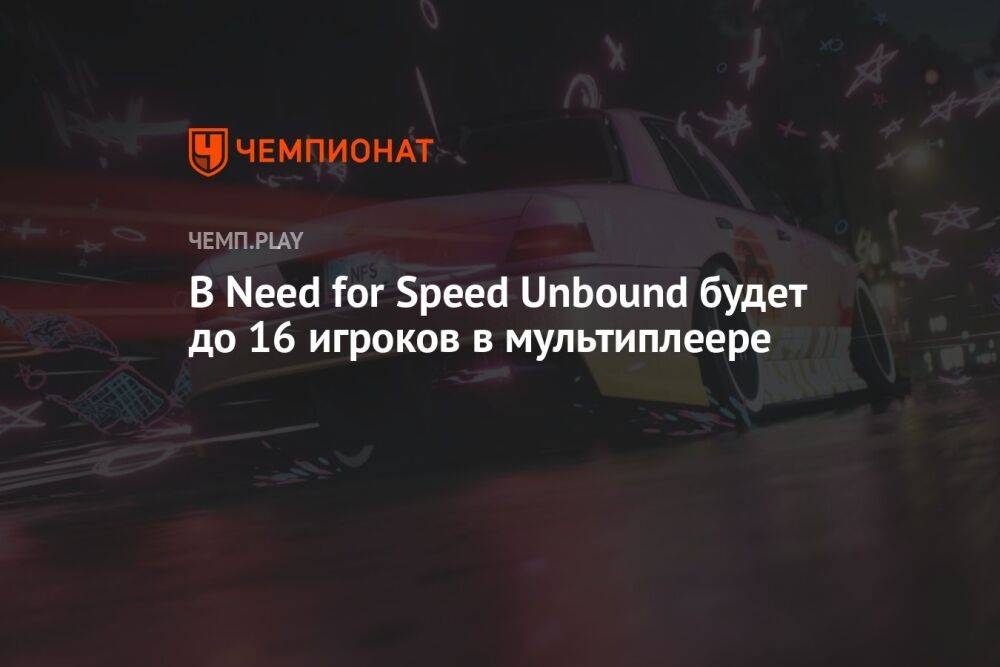 В Need for Speed Unbound будет до 16 игроков в мультиплеере