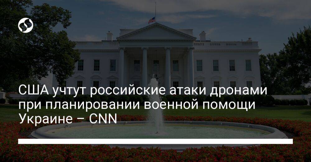 США учтут российские атаки дронами при планировании военной помощи Украине – CNN