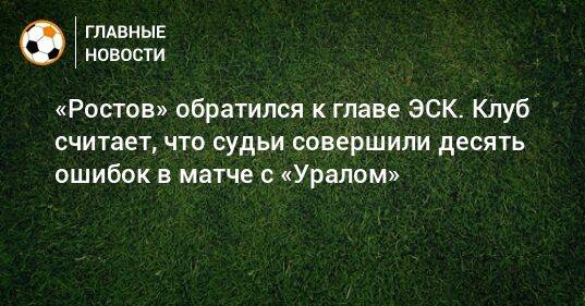 «Ростов» обратился к главе ЭСК. Клуб считает, что судьи совершили десять ошибок в матче с «Уралом»
