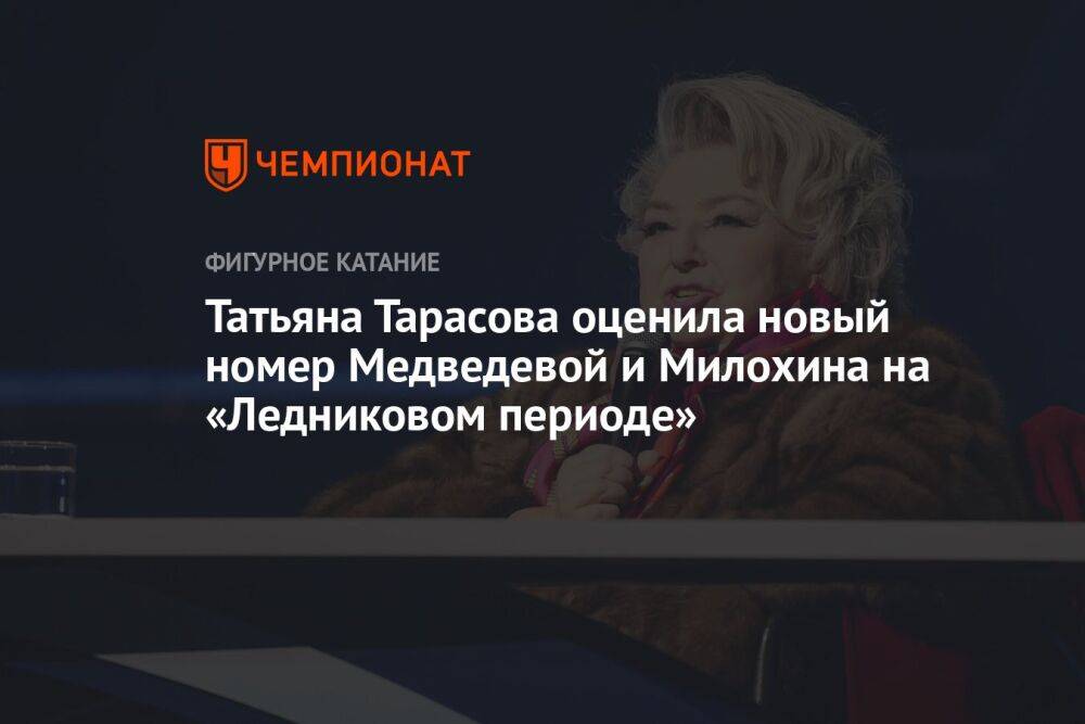 Татьяна Тарасова оценила новый номер Медведевой и Милохина на «Ледниковом периоде»