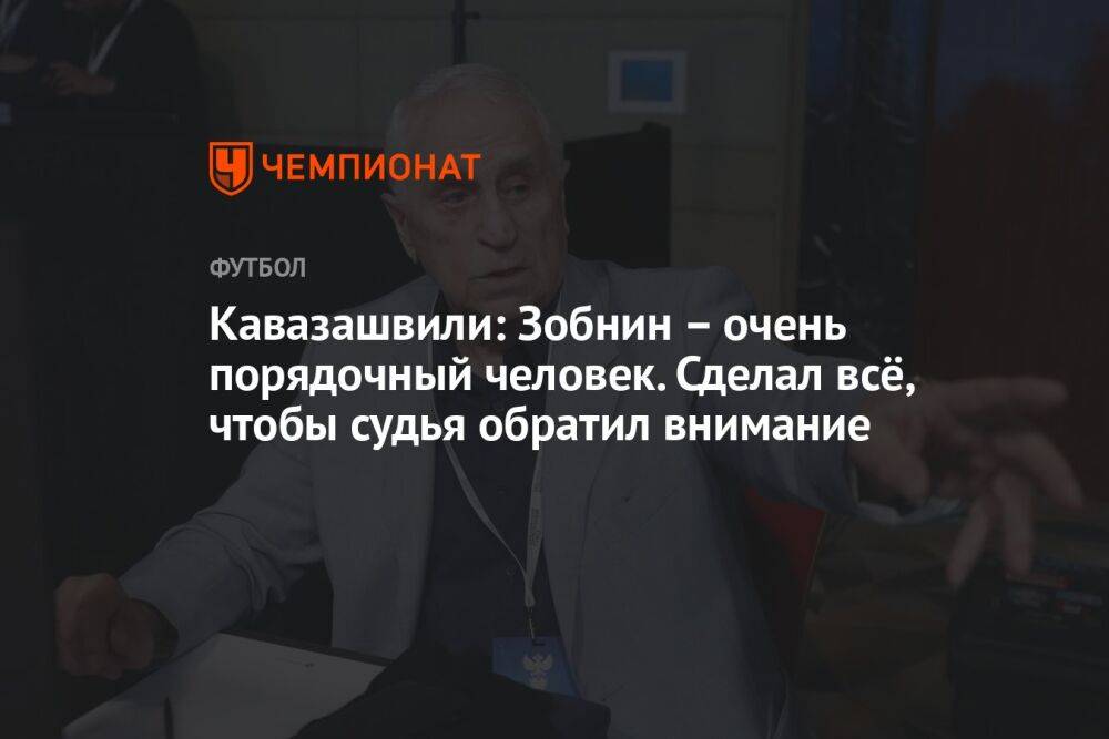 Кавазашвили: Зобнин – очень порядочный человек. Сделал всё, чтобы судья обратил внимание