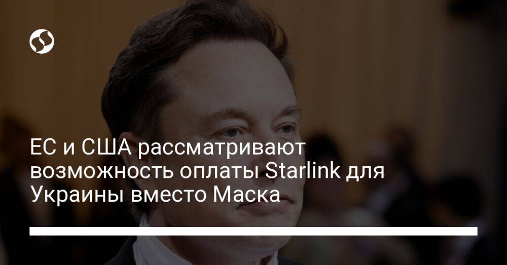 ЕС и США рассматривают возможность оплаты Starlink для Украины вместо Маска