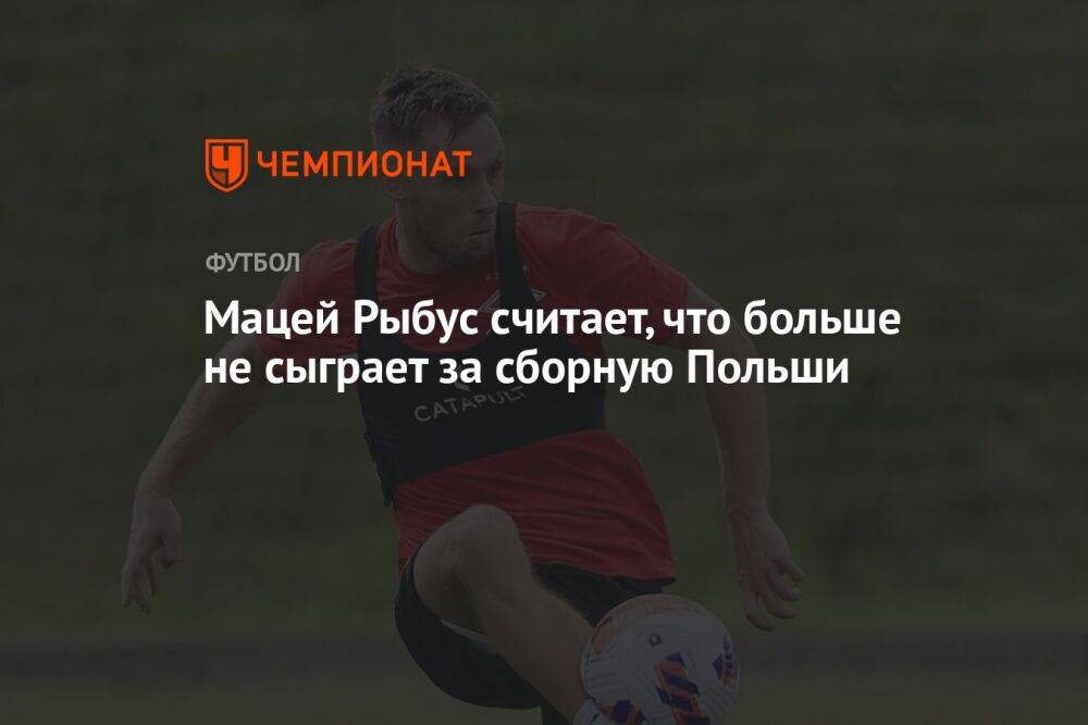 Мацей Рыбус считает, что больше не сыграет за сборную Польши