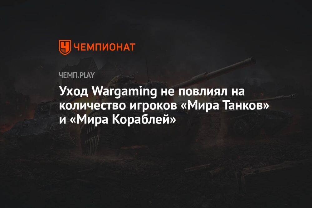 Уход Wargaming не повлиял на количество игроков «Мира Танков» и «Мира Кораблей»