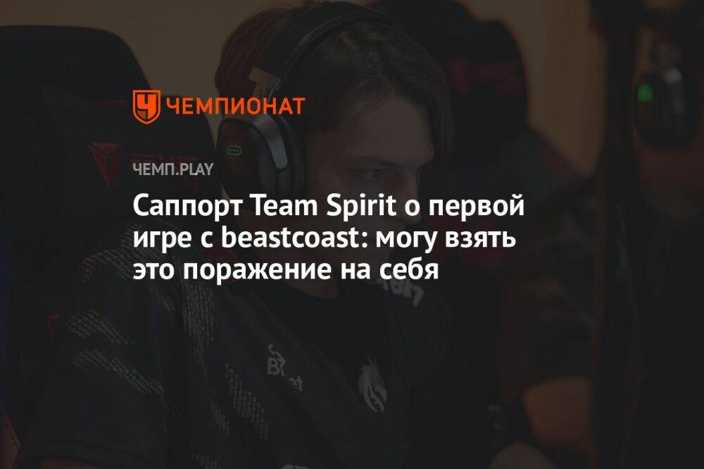 Саппорт Team Spirit о первой игре с beastcoast: могу взять это поражение на себя