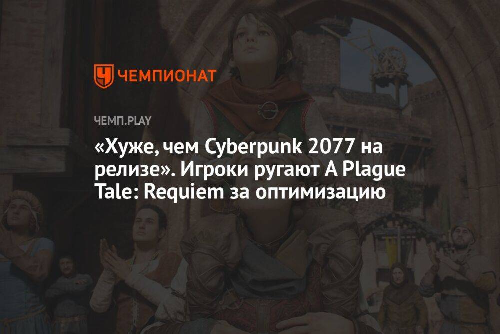 «Хуже, чем Cyberpunk 2077 на релизе». Игроки ругают A Plague Tale: Requiem за оптимизацию